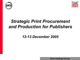 Direct Holdings Europe
Strategic Print Procurement
and Production for Publishers
12-13 December 2005
 