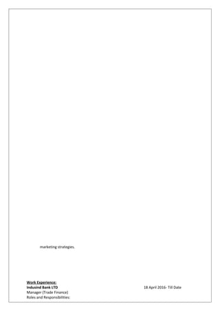 marketing strategies.
Work Experience:
Indusind Bank LTD 18 April 2016- Till Date
Manager (Trade Finance)
Roles and Responsibilities:
 