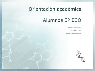 Orientación académica
Alumnos 3º ESO
Oferta educativa
IES EUROPA
Rivas-Vaciamadrid
 