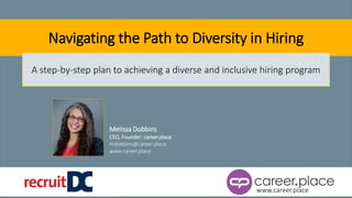1
www.career.place
Navigating the Path to Diversity in Hiring
A step-by-step plan to achieving a diverse and inclusive hiring program
Melissa Dobbins
CEO, Founder: career.place
mdobbins@career.place
www.career.place
 