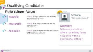 38
Qualifying Candidates
Fit for culture - Values
• Insightful
• Measurable
• Applicable
Check: Will you get what you want...