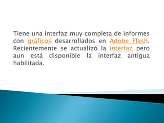 Tiene una interfaz muy completa de informes
con gráficos desarrollados en Adobe Flash.
Recientemente se actualizó la interfaz pero
aun está disponible la interfaz antigua
habilitada.
 