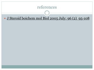 references
 J Steroid boichem mol Biol 2005 July: 96 (2) 95-108
 