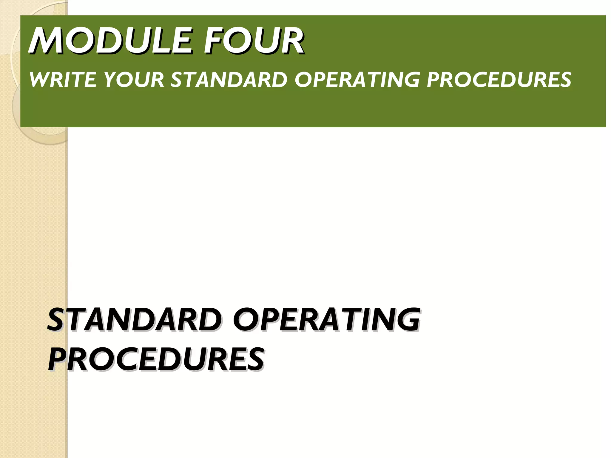 STANDARD OPERATINGSTANDARD OPERATING
PROCEDURESPROCEDURES
MODULE FOURMODULE FOUR
WRITE YOUR STANDARD OPERATING PROCEDURES
 