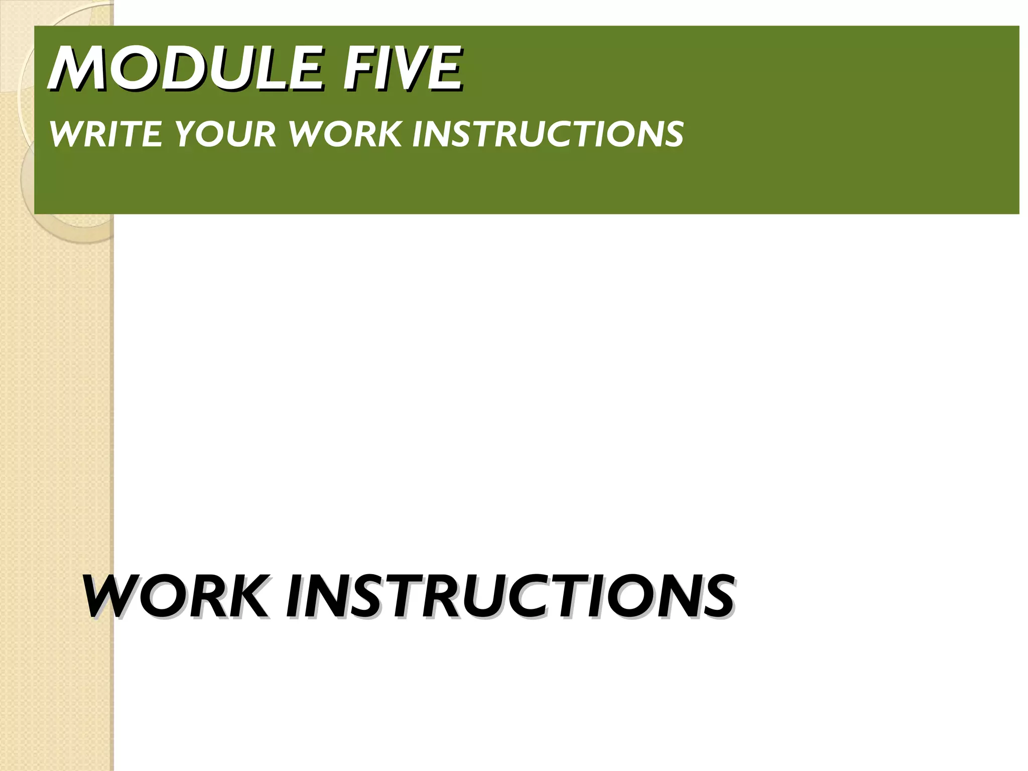 WORK INSTRUCTIONSWORK INSTRUCTIONS
MODULE FIVEMODULE FIVE
WRITE YOUR WORK INSTRUCTIONS
 