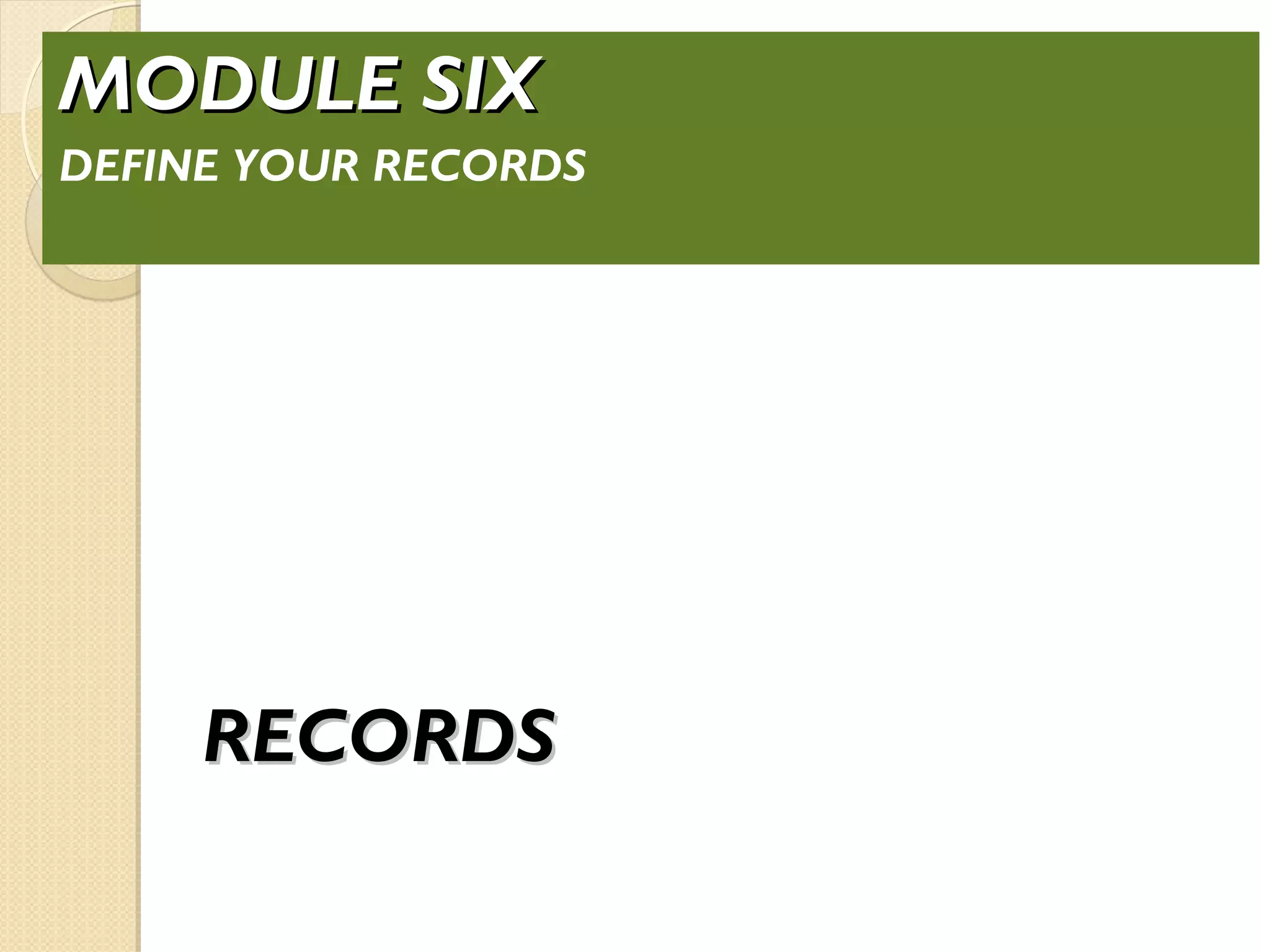 RECORDSRECORDS
MODULE SIXMODULE SIX
DEFINE YOUR RECORDS
 