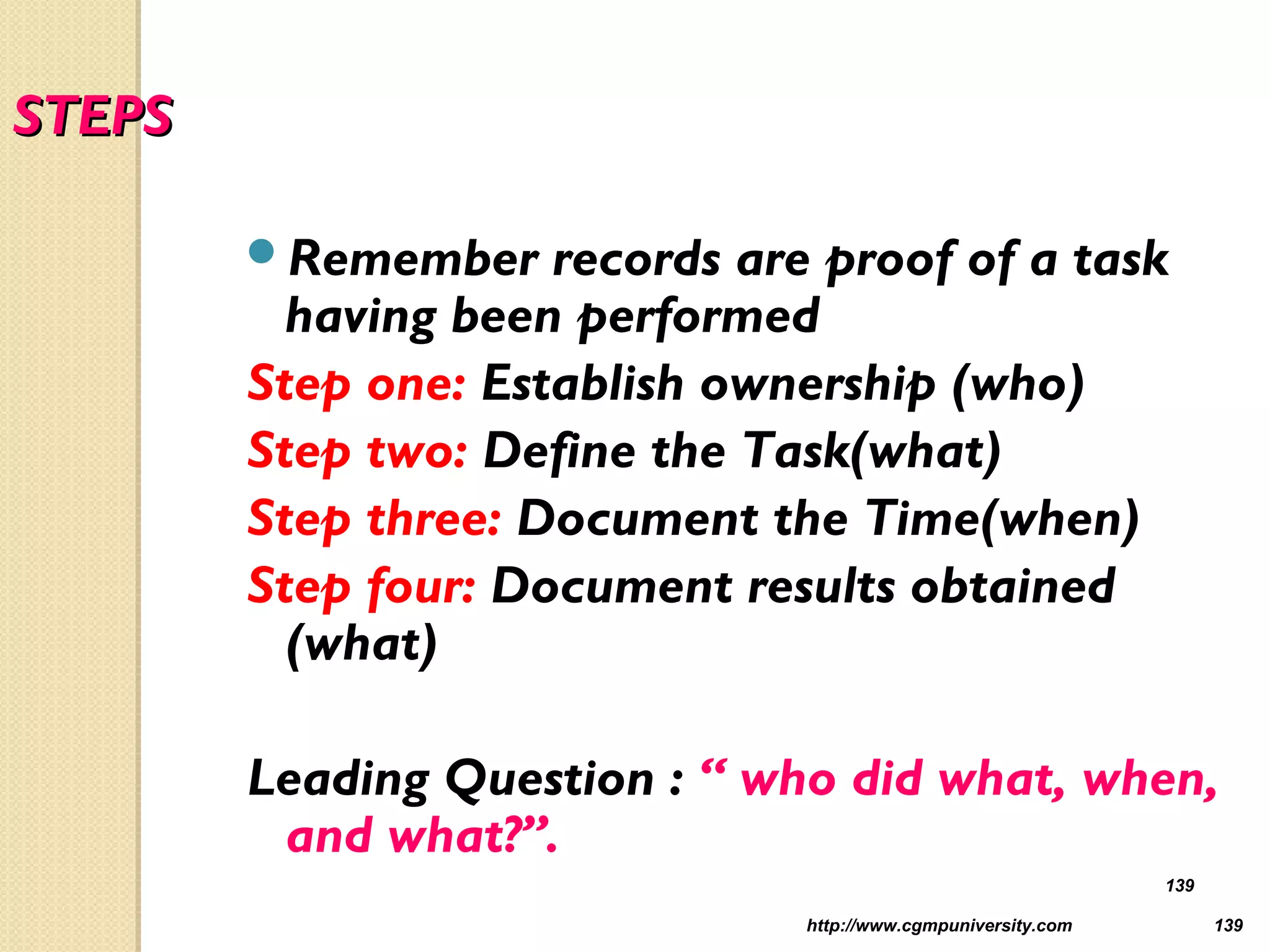 http://www.cgmpuniversity.com 139
STEPSSTEPS
Remember records are proof of a task
having been performed
Step one: Establish ownership (who)
Step two: Define the Task(what)
Step three: Document the Time(when)
Step four: Document results obtained
(what)
Leading Question : “ who did what, when,
and what?”.
139
 
