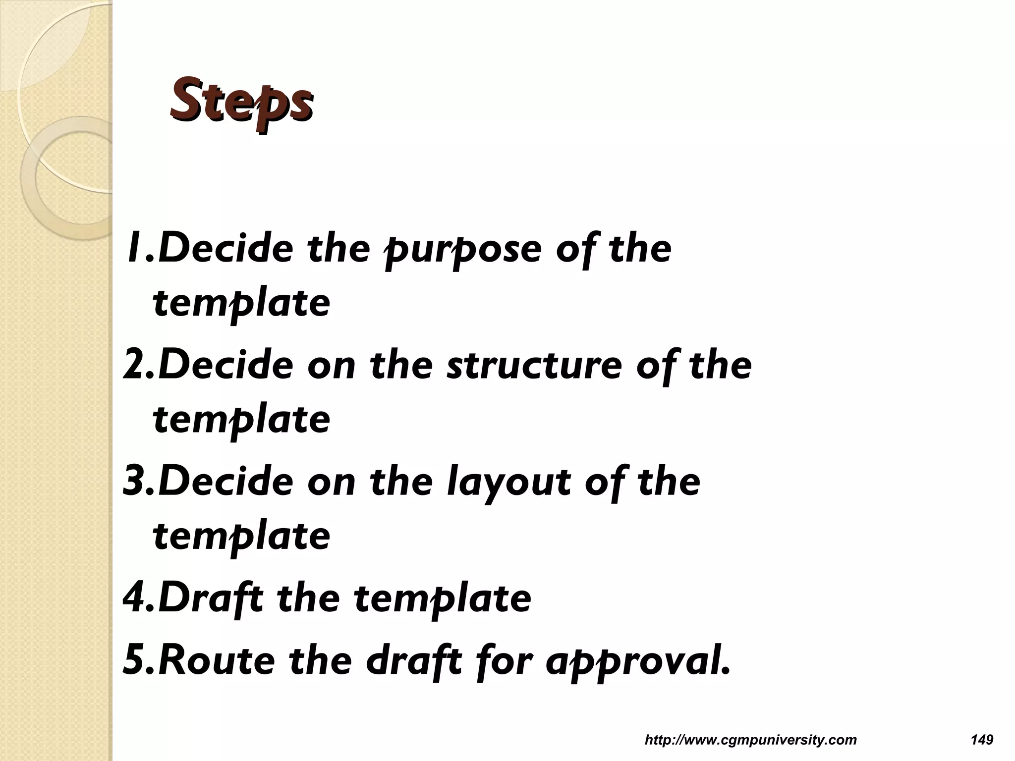 StepsSteps
1.Decide the purpose of the
template
2.Decide on the structure of the
template
3.Decide on the layout of the
template
4.Draft the template
5.Route the draft for approval.
http://www.cgmpuniversity.com 149
 