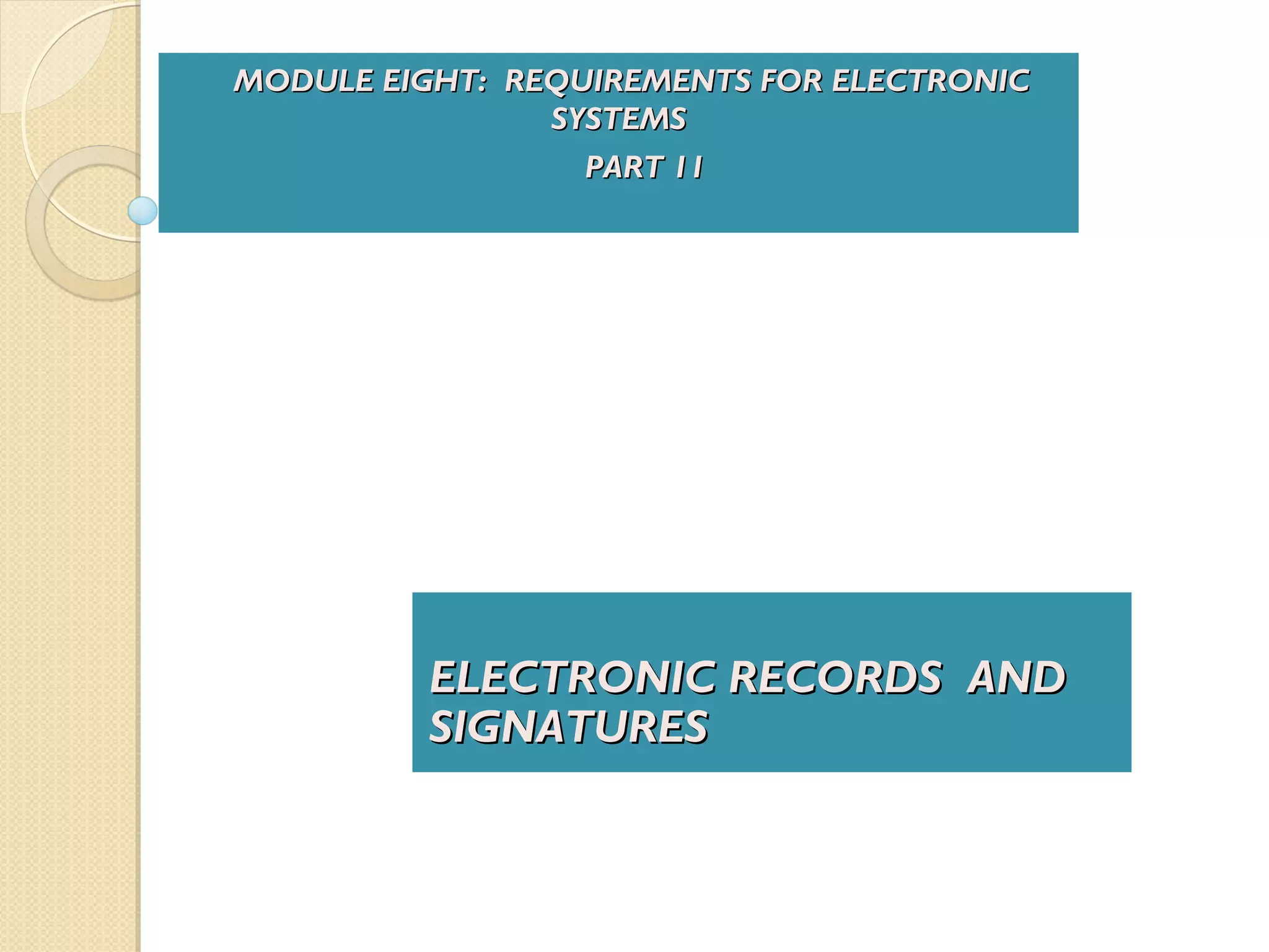 ELECTRONIC RECORDS ANDELECTRONIC RECORDS AND
SIGNATURESSIGNATURES
MODULE EIGHT: REQUIREMENTS FOR ELECTRONICMODULE EIGHT: REQUIREMENTS FOR ELECTRONIC
SYSTEMSSYSTEMS
PART 11PART 11
 