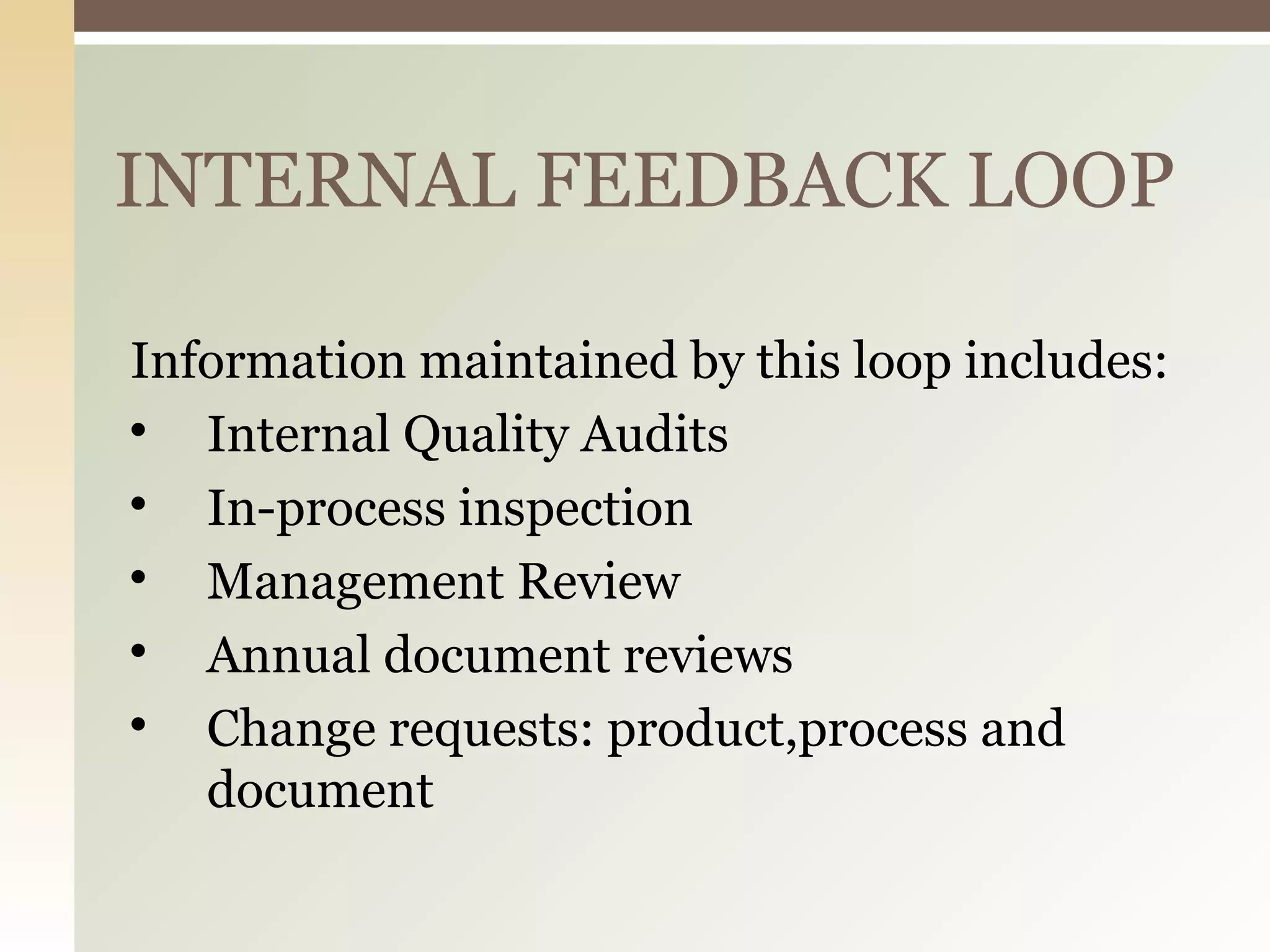 INTERNAL FEEDBACK LOOP
Information maintained by this loop includes:

Internal Quality Audits

In-process inspection

Management Review

Annual document reviews

Change requests: product,process and
document
 