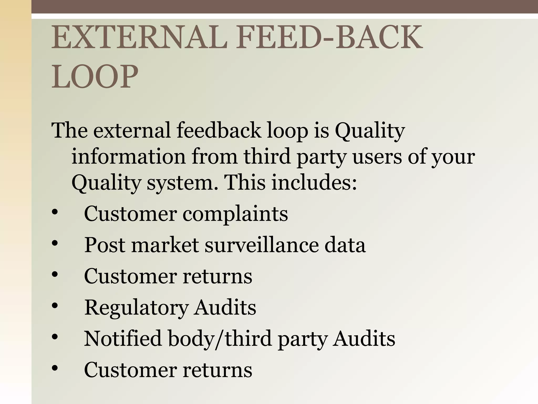 EXTERNAL FEED-BACK
LOOP
The external feedback loop is Quality
information from third party users of your
Quality system. This includes:

Customer complaints

Post market surveillance data

Customer returns

Regulatory Audits

Notified body/third party Audits

Customer returns
 