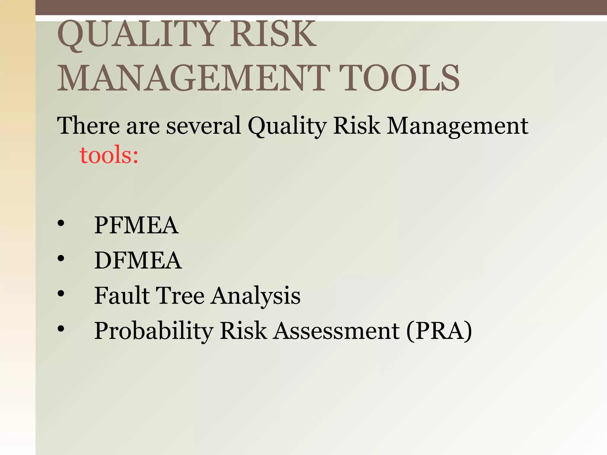 QUALITY RISK
MANAGEMENT TOOLS
There are several Quality Risk Management
tools:

PFMEA

DFMEA

Fault Tree Analysis

Probability Risk Assessment (PRA)
 