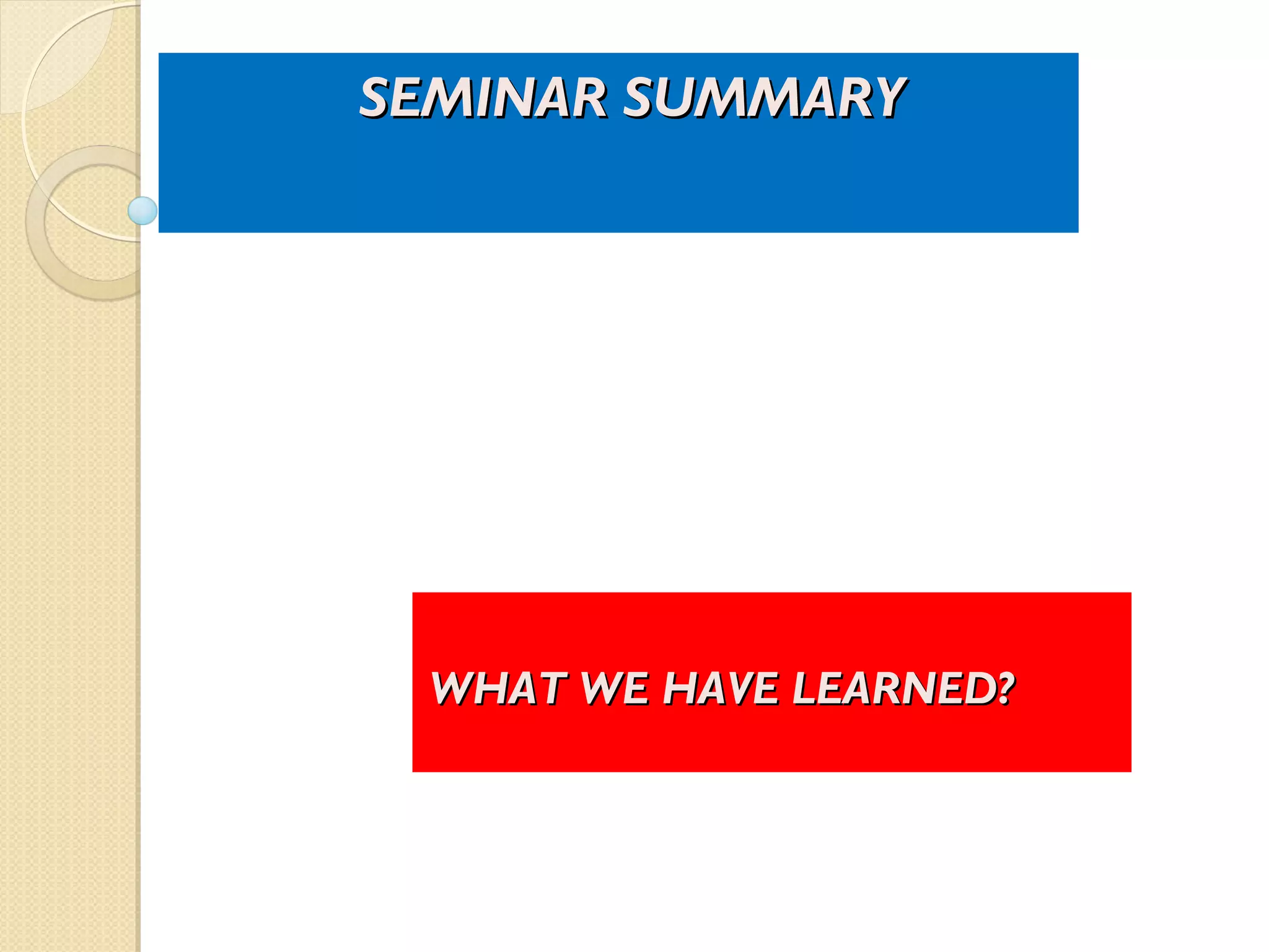 WHAT WE HAVE LEARNED?WHAT WE HAVE LEARNED?
SEMINAR SUMMARYSEMINAR SUMMARY
 