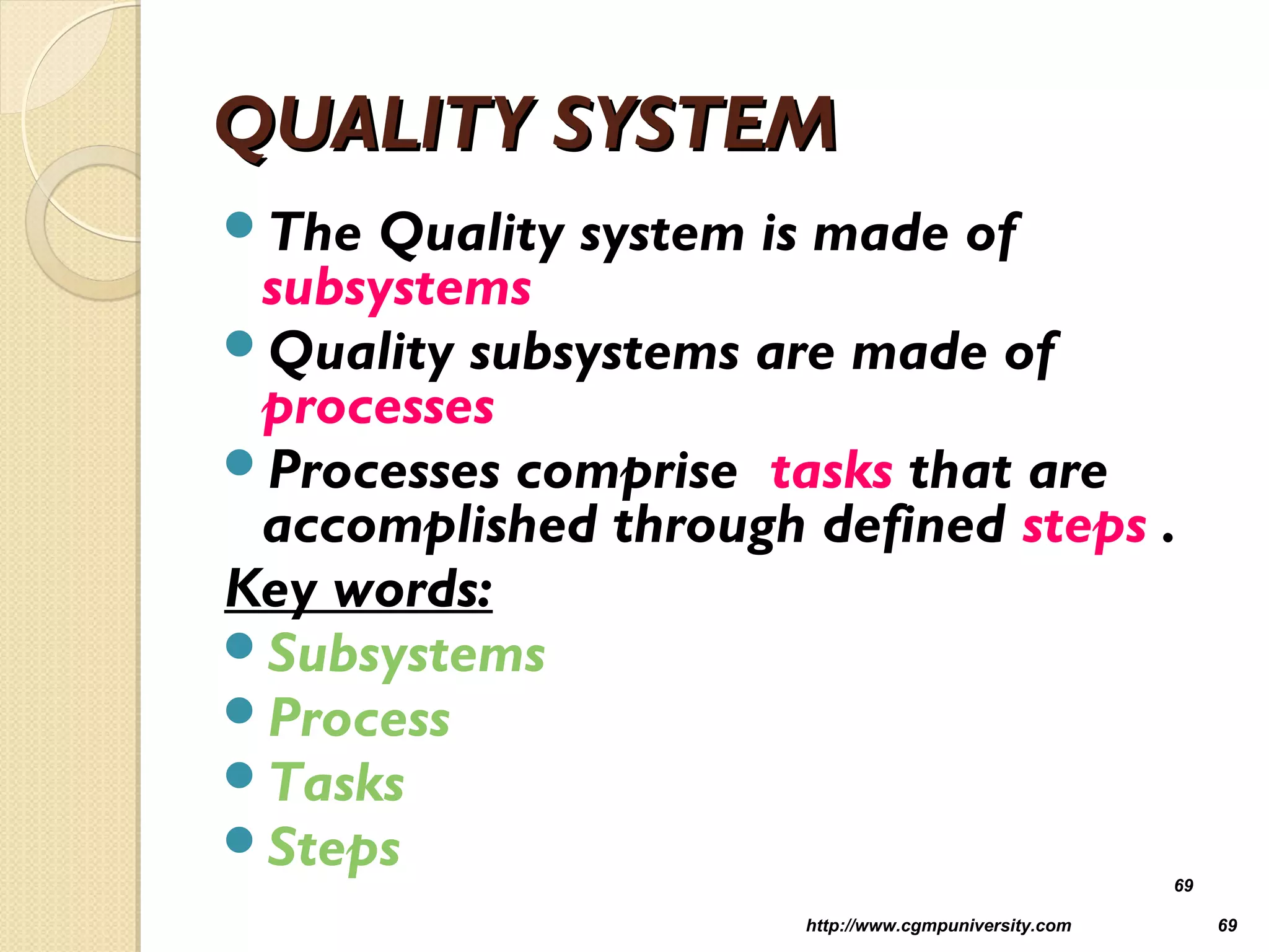 QUALITY SYSTEMQUALITY SYSTEM
The Quality system is made of
subsystems
Quality subsystems are made of
processes
Processes comprise tasks that are
accomplished through defined steps .
Key words:
Subsystems
Process
Tasks
Steps
http://www.cgmpuniversity.com 69
69
 