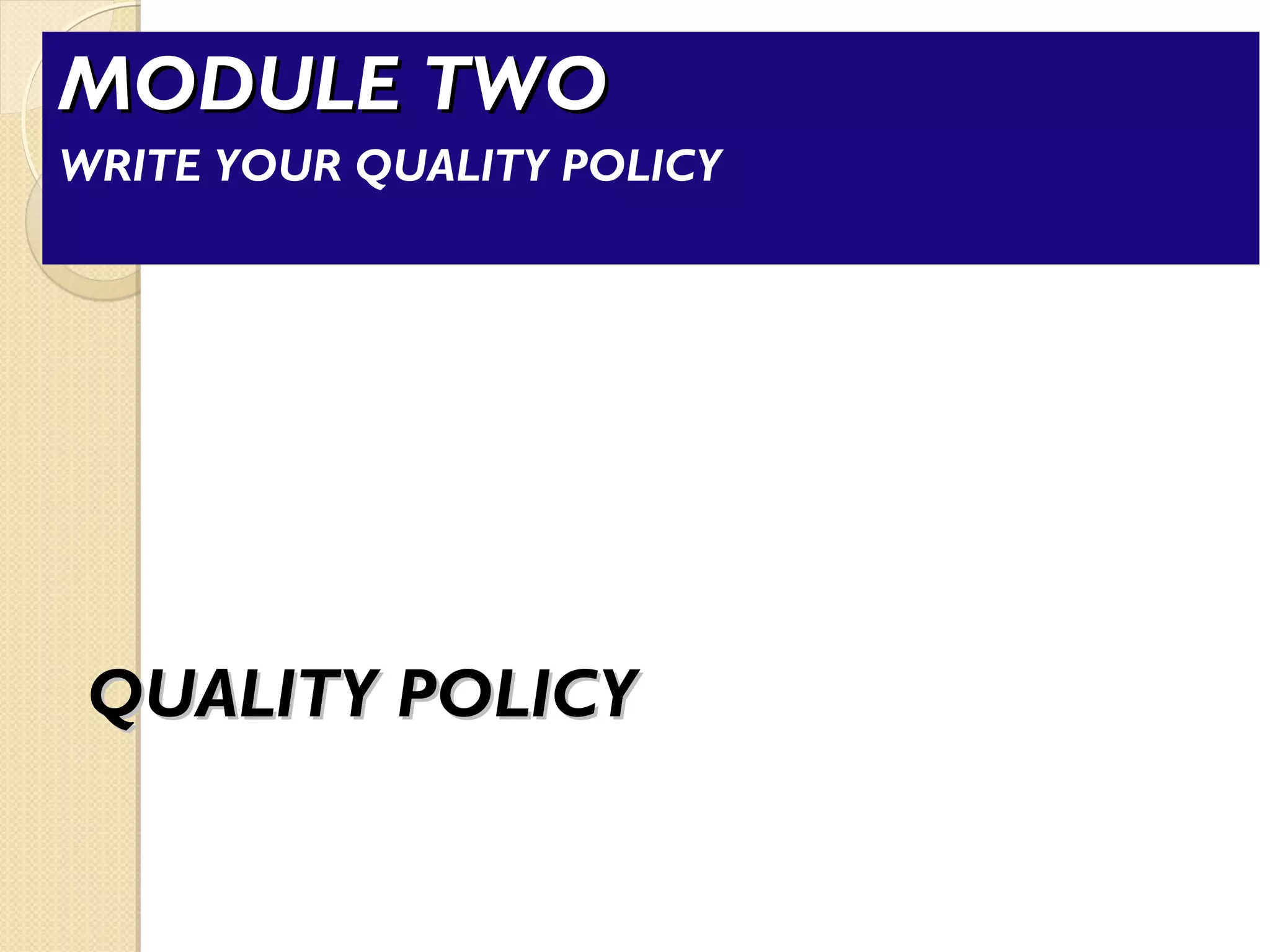 QUALITY POLICYQUALITY POLICY
MODULE TWOMODULE TWO
WRITE YOUR QUALITY POLICY
 