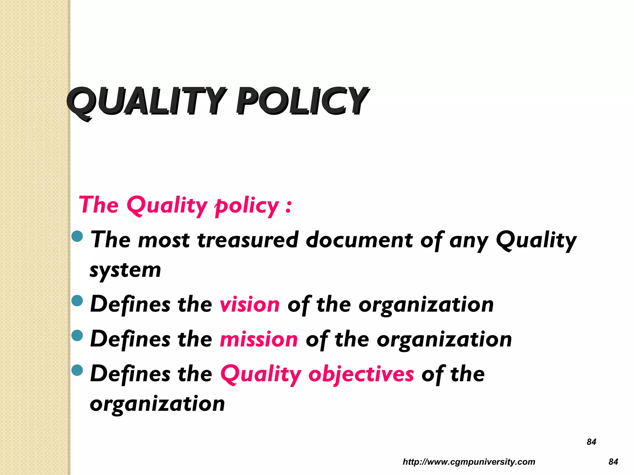 http://www.cgmpuniversity.com 84
QUALITY POLICYQUALITY POLICY
The Quality policy :
The most treasured document of any Quality
system
Defines the vision of the organization
Defines the mission of the organization
Defines the Quality objectives of the
organization
84
 