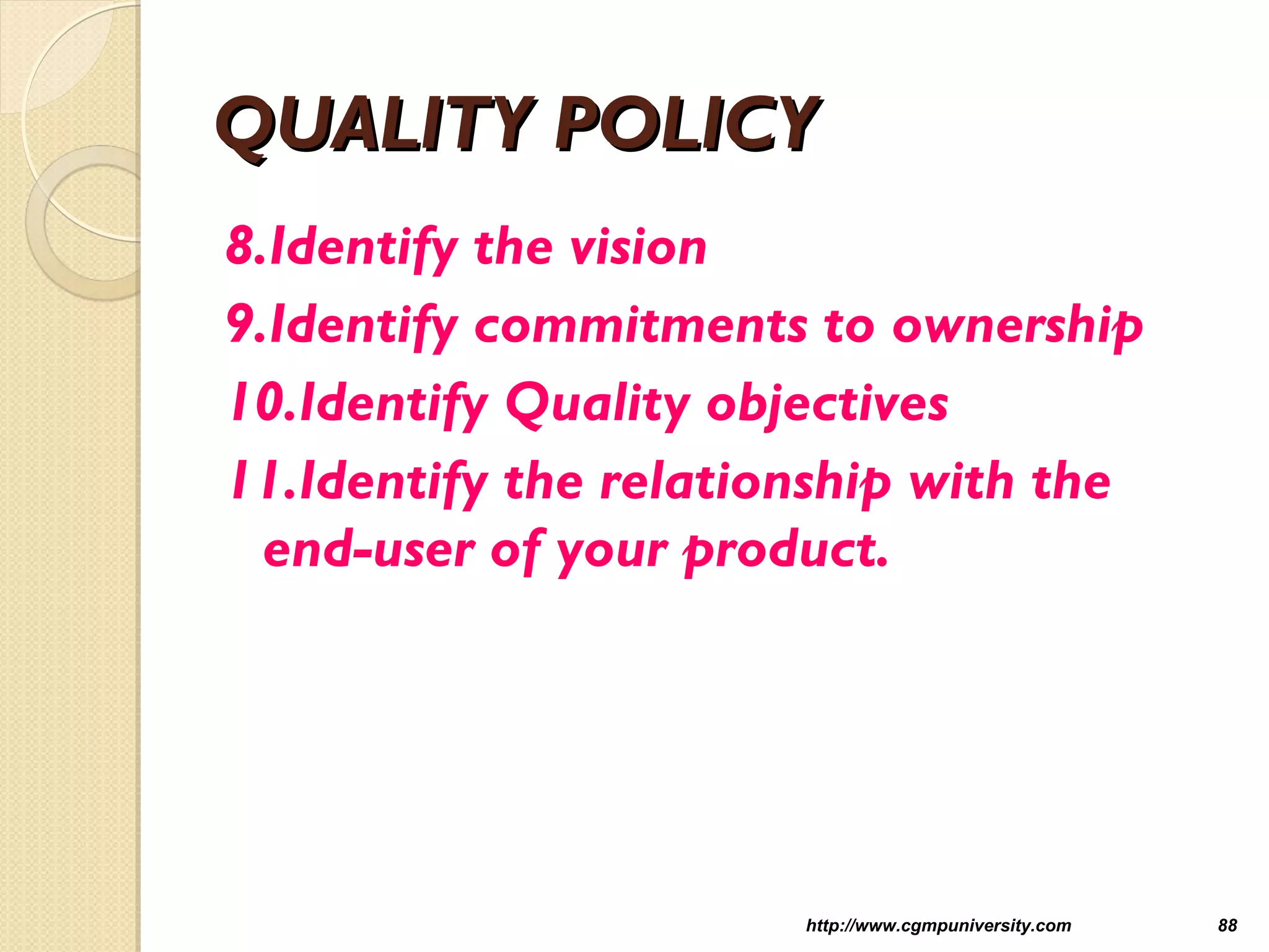 QUALITY POLICYQUALITY POLICY
8.Identify the vision
9.Identify commitments to ownership
10.Identify Quality objectives
11.Identify the relationship with the
end-user of your product.
http://www.cgmpuniversity.com 88
 
