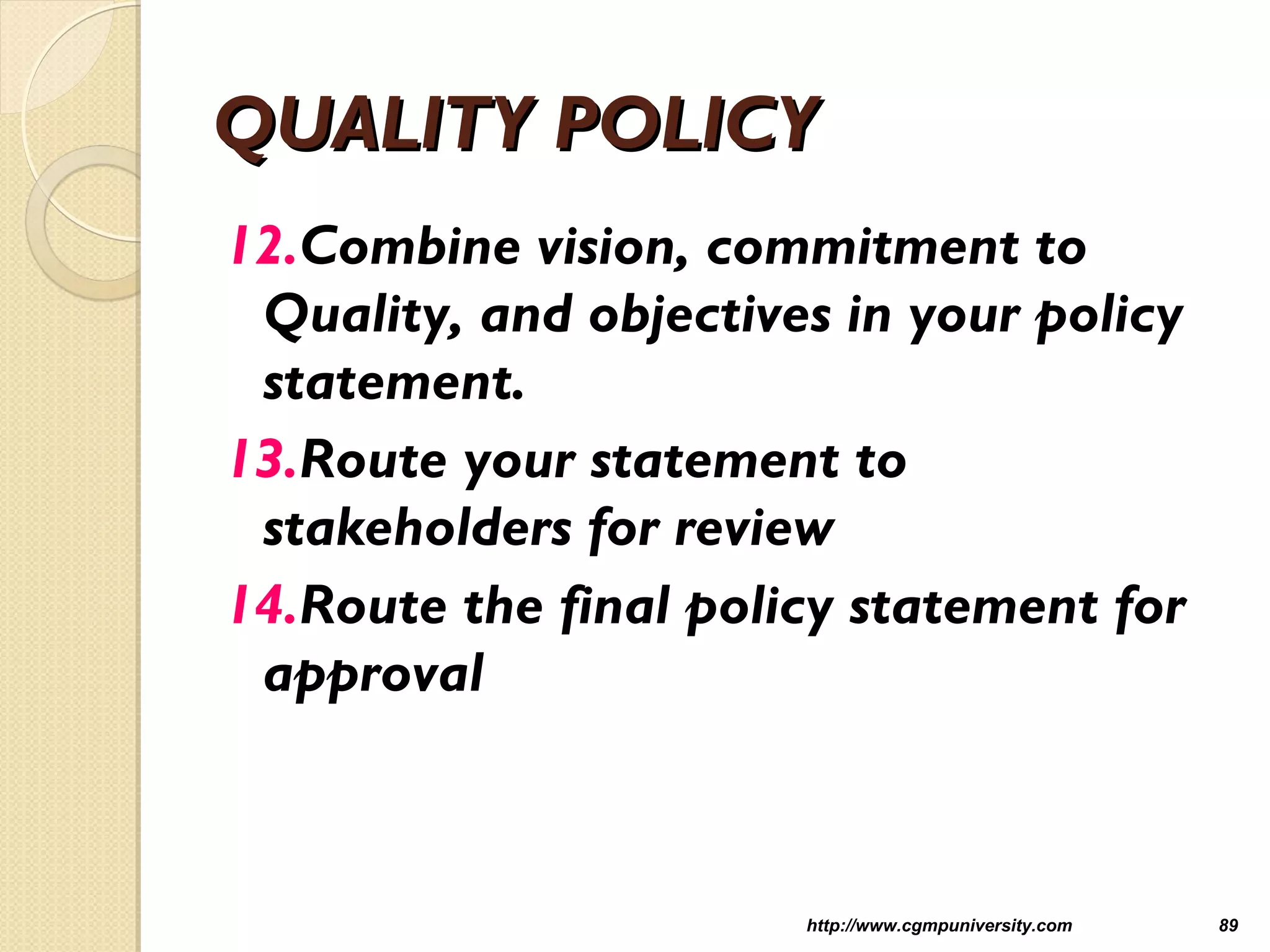 QUALITY POLICYQUALITY POLICY
12.Combine vision, commitment to
Quality, and objectives in your policy
statement.
13.Route your statement to
stakeholders for review
14.Route the final policy statement for
approval
http://www.cgmpuniversity.com 89
 