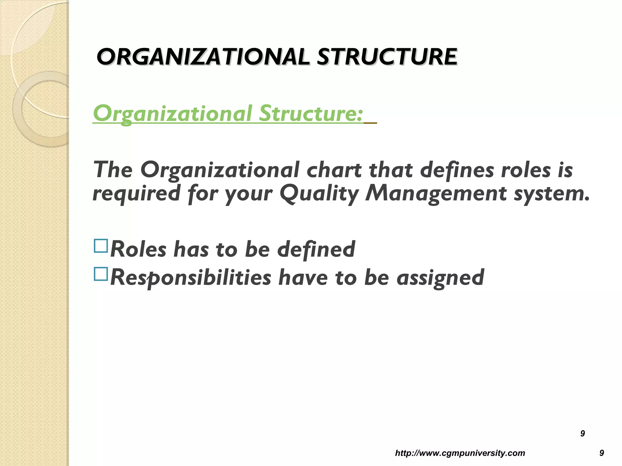 ORGANIZATIONAL STRUCTUREORGANIZATIONAL STRUCTURE
Organizational Structure:
The Organizational chart that defines roles is
required for your Quality Management system.
Roles has to be defined
Responsibilities have to be assigned
http://www.cgmpuniversity.com 9
9
 