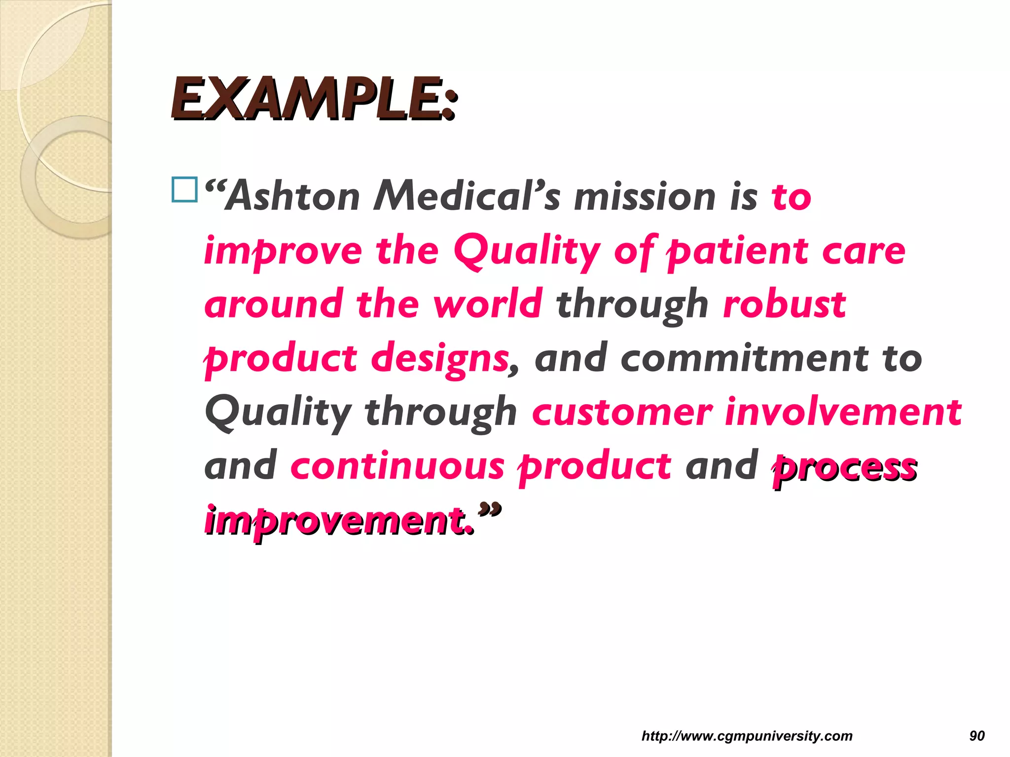 EXAMPLE:EXAMPLE:
“Ashton Medical’s mission is to
improve the Quality of patient care
around the world through robust
product designs, and commitment to
Quality through customer involvement
and continuous product and processprocess
improvement.improvement.””
http://www.cgmpuniversity.com 90
 