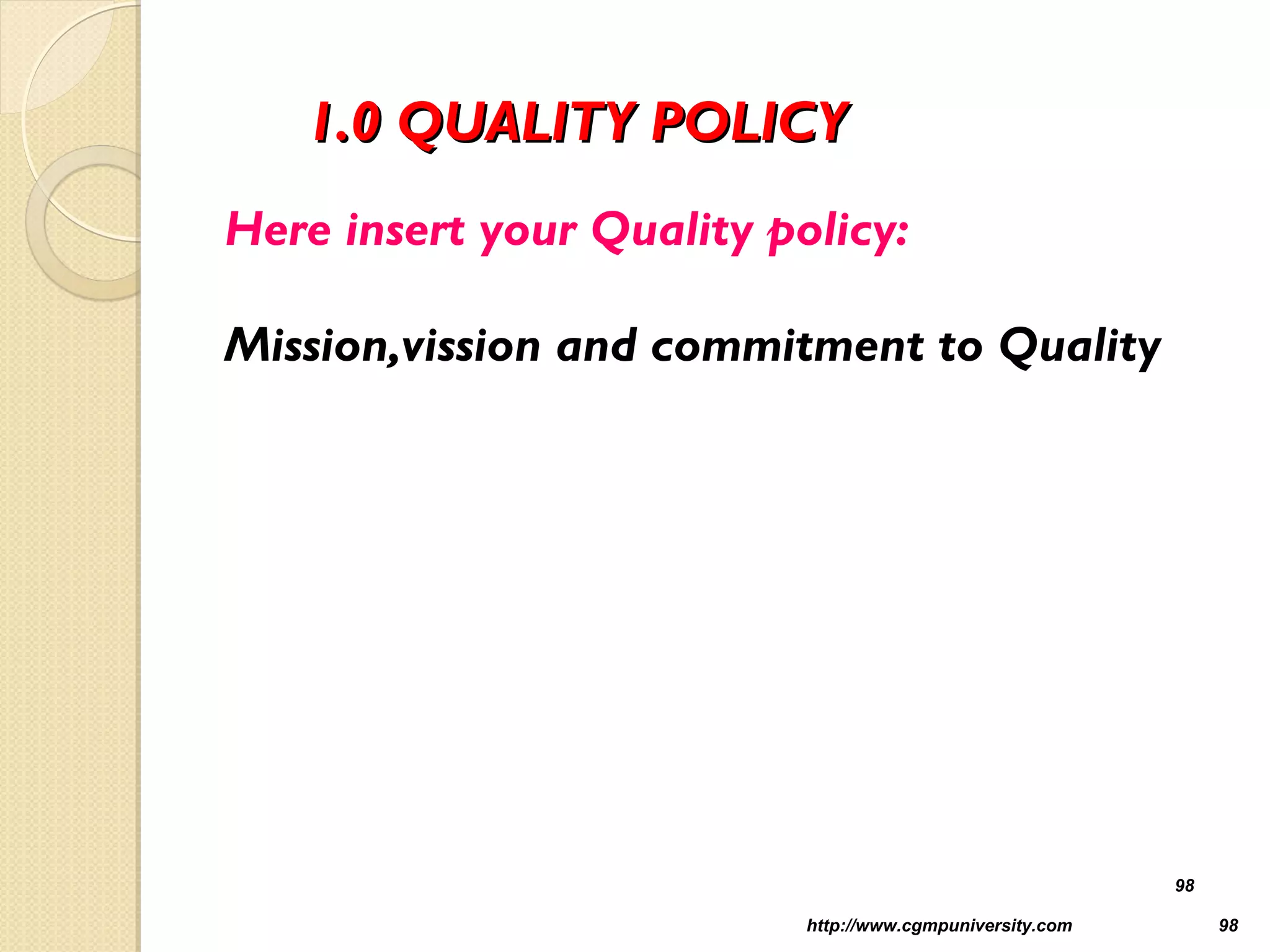 1.0 QUALITY POLICY1.0 QUALITY POLICY
Here insert your Quality policy:
Mission,vission and commitment to Quality
http://www.cgmpuniversity.com 98
98
 