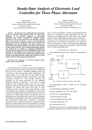 978-1-4673-6540-6/15/$31.00 ©2015 IEEE
Steady-State Analysis of Electronic Load
Controller for Three Phase Alternator
Anurag Yadav
Alternate Hydro Energy Centre
Indian Institute of Technology Roorkee,India
Uttarakhand, India
email:anuragyadav.iitr@hotmail.com
Abstract— The present work is dedicated to the steady-state
analysis of electronic load controller (ELC) for three phase
alternator. In an alternator employed in micro-hydro
applications, the voltage is controlled by Automatic Voltage
Controller (AVR) so here electronic load controller conforms
itself to the control of frequency. It does so by diverting the
difference between the rated power and consumer demand to the
dump/ballast load for dissipation. The paper presents the
mathematical and simulink model of Electronic Load Controller
for three phase alternator. The developed mathematical model is
first checked for its stability by employing Routh-Hurwitz
criterion and then designed in MATLAB/Simulink which is then
analyzed for its behavior under steady-state conditions. The
controller is being modeled for proportional, proportional plus
integral and proportional plus integral plus derivative control
and the results are being compared and discussed.
Keywords—ELC, Alternator, P, PI, PID controller, Routh-
Hurwitz criterion, IGBT, PWM.
I. INTRODUCTION
In the present epoch, electricity has become inevitable for
the survival and for the reasons best known to all. Dwindling
fossil fuels have posed a formidable challenge before the
researchers to meet the growing energy requirements. The
major setbacks of the fossil fuels are their limited stocks,
inability to meet peaking demands, growing prices, not being
environment friendly etc. Fast growing economy and
expansion of the energy provisions for the exploding
population demands an increment in the share of energy
production from renewable energy sources in the overall
energy mix. Micro-hydro generation system is quite captivating
alternative for remote, hilly areas, where there is facile
availability of water resources. Power plant operation in such
areas demands less operation and maintenance costs, robust
construction, exemption from the requirement of state of the art
expertise etc. Micro Hydro project can generate power in
decentralized and distributed mode which has the advantages
of production at consumption points and is exempted from land
and environmental related issues. Therefore, a standalone
autonomous unit to feed local consumers using micro hydro
project is a preferred choice but this power generated is directly
feed to the consumers. If there is a variation in the load, it will
affect the generator/turbine and other equipments connected to
Appurva Appan
Alternate Hydro Energy Centre
Indian Institute of Technology Roorkee,India
Uttarakhand, India
email:appurvaappan.ee2013@gmail.com
them. To solve this problem, a number of sophisticated control
systems are available in power applications but they are
expensive and inappropriate for micro hydro. One solution
concept which is widely adopted is electronic load controller.
The idea of ELC (Electronic Load Controller) is to maintain
constant load on the alternator, irrespective of the amount of
load on the generator. It does so by automatically dissipating
any surplus power produced by the generator in additional load
known as ballast load/dump load.
II. MATHEMATICAL MODELING
The mathematical model of the controller is represented by
Fig. 1.
Fig. 1. Mathematical model of electronic load controller
The mathematical model is based on the following
assumptions:
(i) Load frequency dependency is linear.
(ii) State variables are ∆f , ∆X1, ∆X2 and Pr.
(iii) The ELC is proportional type.
(iv) Rated Capacity: 50 kW.
(v) Normal Operating Load: 25 kW.
(vi) Inertia Constant, H: 7.75.
(vii) Nominal Load: 48%.
The input to the system is consumer demand Pc and output
is change in frequency ∆f. The transfer function of the system
 