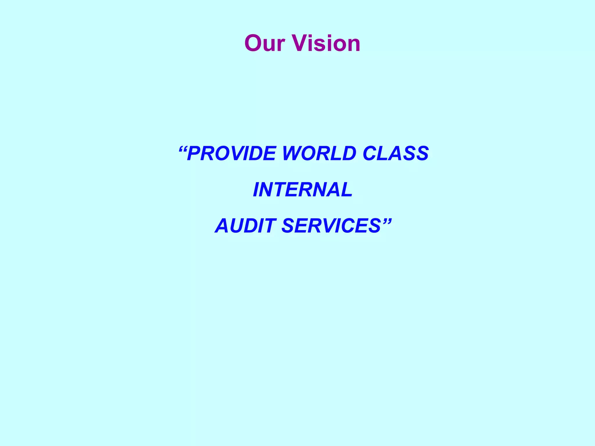Our Vision     “ PROVIDE WORLD CLASS INTERNAL AUDIT SERVICES” 