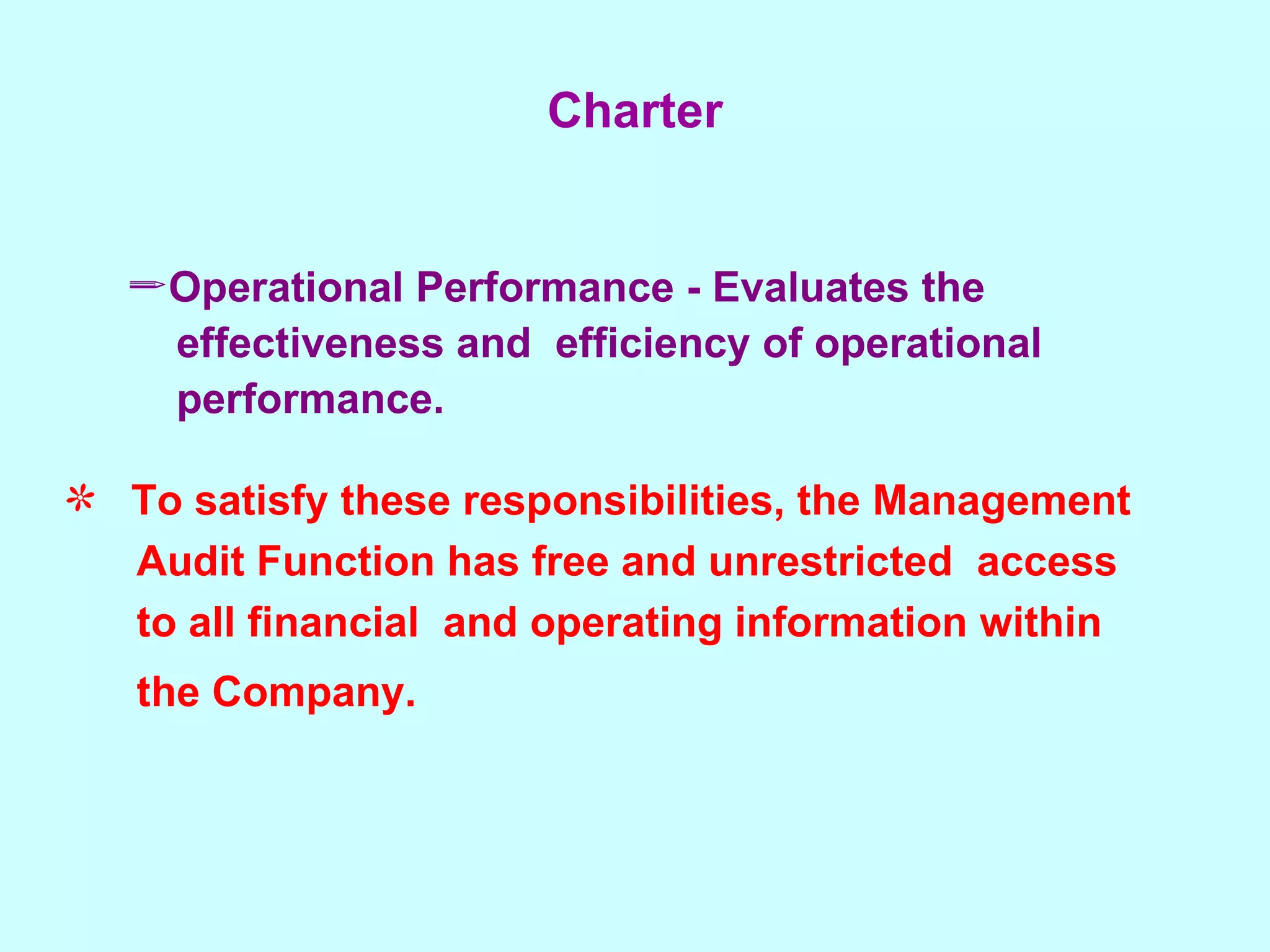 Charter Operational Performance - Evaluates the  effectiveness and  efficiency of operational  performance. To satisfy these responsibilities, the Management  Audit Function has free and unrestricted  access  to all financial  and operating information within  the Company.   