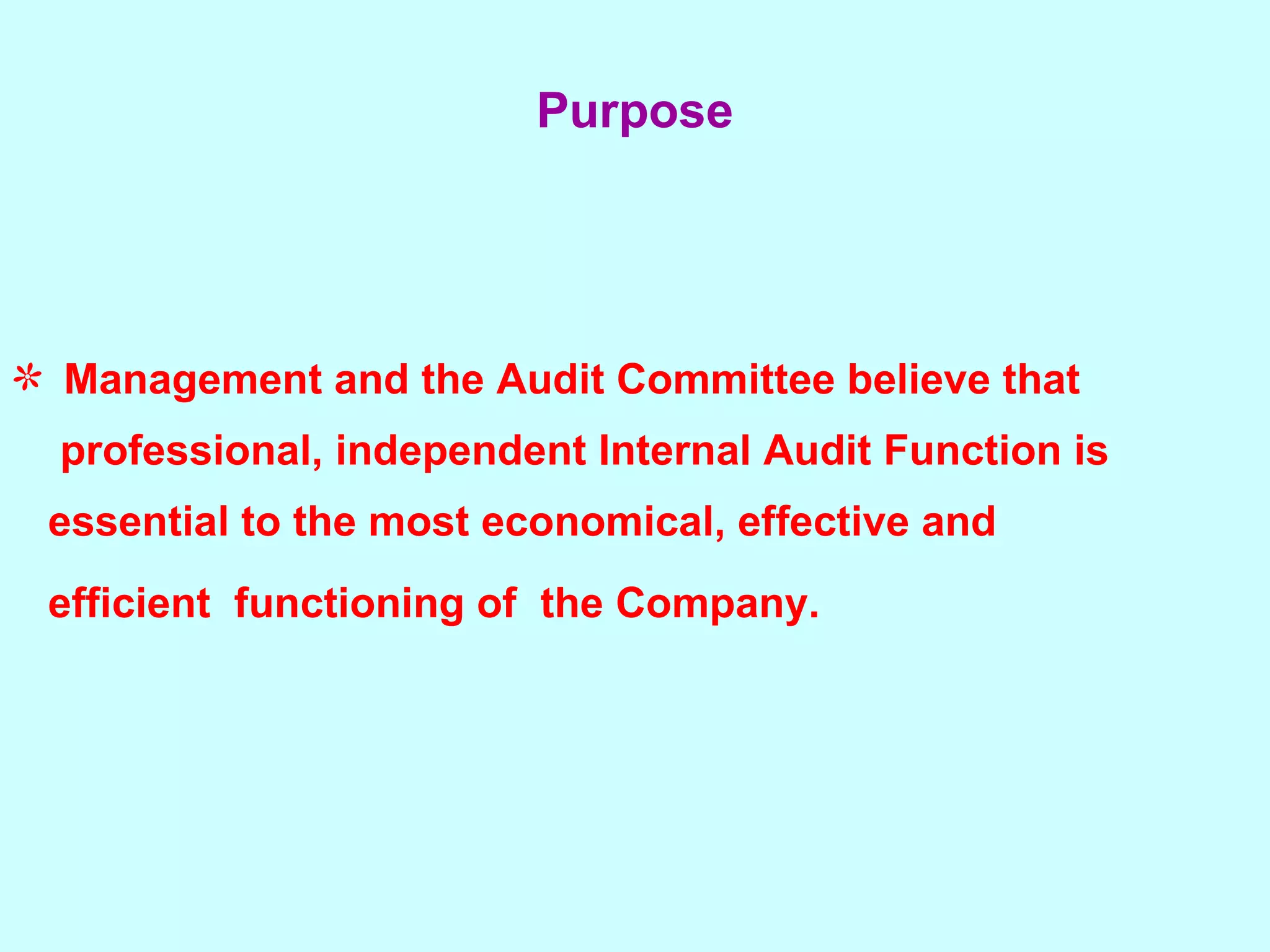 Management and the Audit Committee believe that  professional, independent Internal Audit Function is  essential to the most economical, effective and efficient  functioning of  the Company.   Purpose 