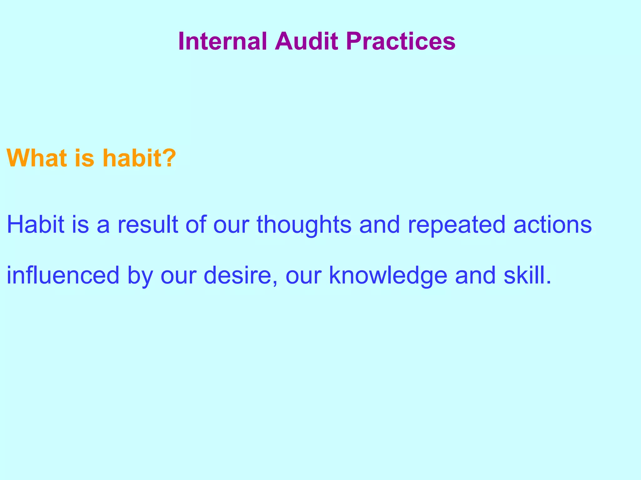 What is habit? Habit is a result of our thoughts and repeated actions influenced by our desire, our knowledge and skill. Internal Audit Practices   
