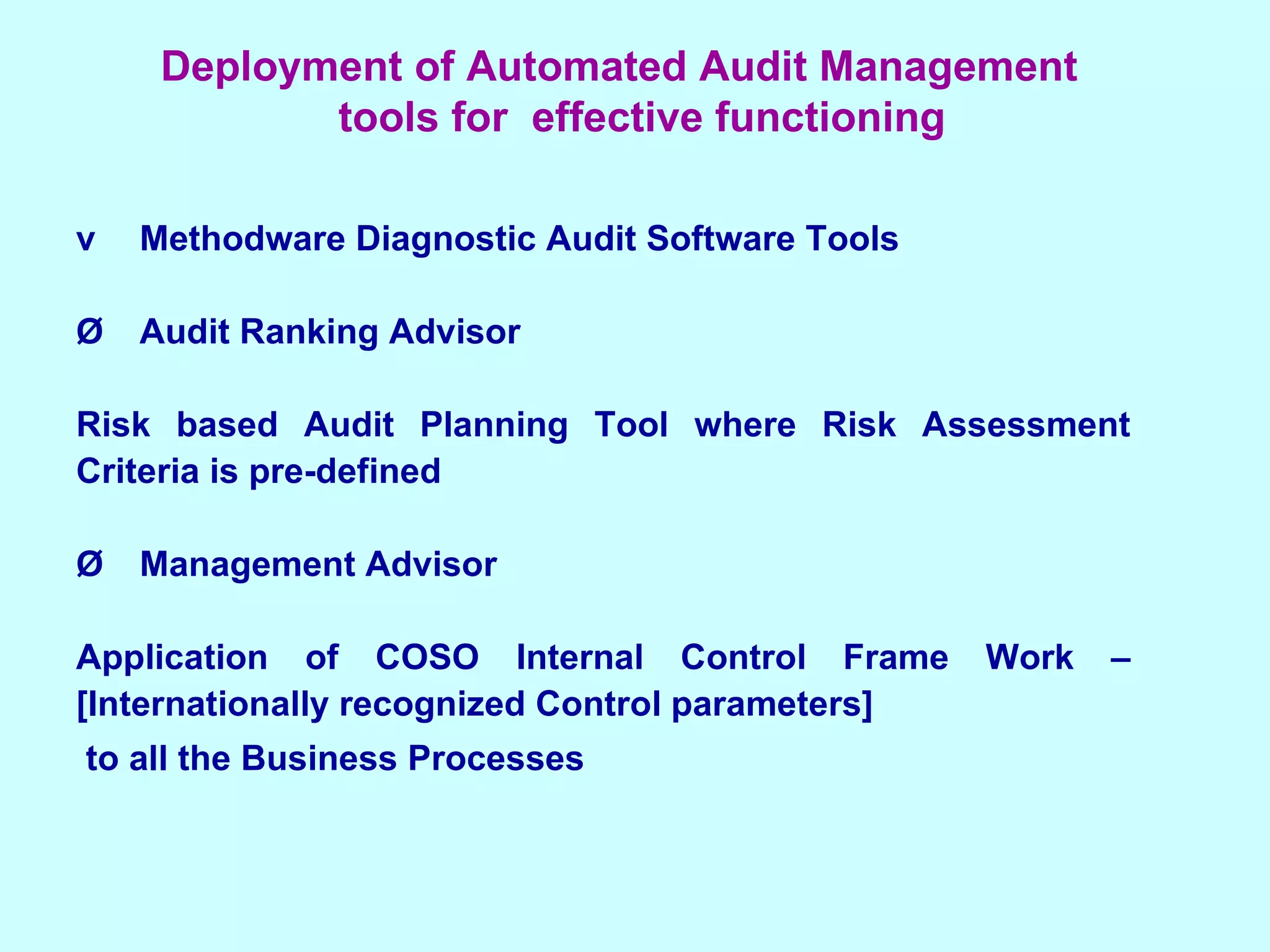 v Methodware Diagnostic Audit Software Tools Ø Audit Ranking Advisor  Risk based Audit Planning Tool where Risk Assessment Criteria is pre-defined Ø Management Advisor  Application of COSO Internal Control Frame Work – [Internationally recognized Control parameters] to all the Business Processes   Deployment of Automated Audit Management  tools for  effective functioning 