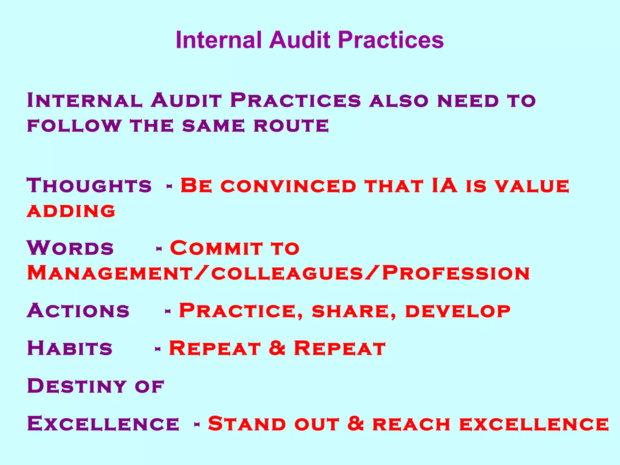 Internal Audit Practices also need to follow the same route Thoughts  -  Be convinced that IA is value adding Words  -  Commit to Management/colleagues/Profession Actions  -  Practice, share, develop Habits  -  Repeat & Repeat Destiny of   Excellence  -  Stand out & reach excellence   Internal Audit Practices 