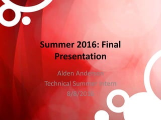 Summer 2016: Final
Presentation
Alden Anderson
Technical Summer Intern
8/8/2016
 