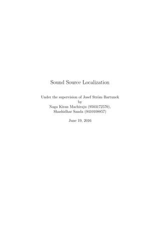 Sound Source Localization
Under the supervision of Josef Str¨om Bartunek
by
Naga Kiran Machiraju (9503172570),
Shashidhar Sanda (9410108857)
June 19, 2016
 