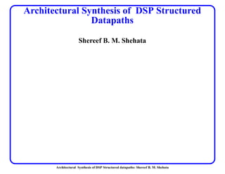 Architectural Synthesis of DSP Structured datapaths: Shereef B. M. Shehata
Architectural Synthesis of DSP Structured
Datapaths
Shereef B. M. Shehata
 