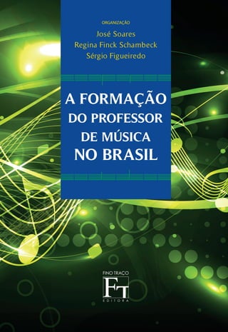 A FORMAÇÃO
DO PROFESSOR
DE MÚSICA
NO BRASIL
organização
José Soares
Regina Finck Schambeck
Sérgio Figueiredo
 