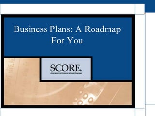 Business Plans: A Roadmap
For You
 
