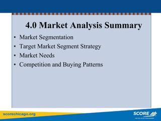 4.0 Market Analysis Summary
• Market Segmentation
• Target Market Segment Strategy
• Market Needs
• Competition and Buying Patterns
 