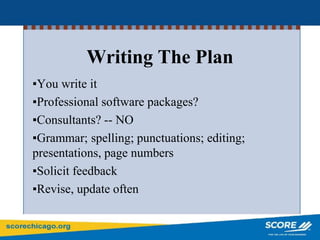 Writing The Plan
▪You write it
▪Professional software packages?
▪Consultants? -- NO
▪Grammar; spelling; punctuations; editing;
presentations, page numbers
▪Solicit feedback
▪Revise, update often
 