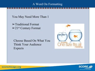 A Word On Formatting
You May Need More Than 1
➢Traditional Format
➢21st Century Format
Choose Based On What You
Think Your Audience
Expects
 