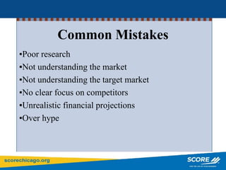 Common Mistakes
▪Poor research
▪Not understanding the market
▪Not understanding the target market
▪No clear focus on competitors
▪Unrealistic financial projections
▪Over hype
 