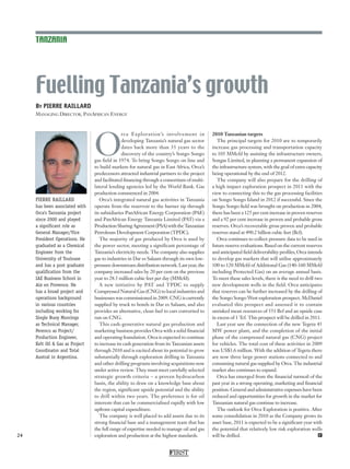 Fuelling Tanzania’s growth
BY PIERRE RAILLARD
MANAGING DIRECTOR, PANAFRICAN ENERGY
PIERRE RAILLARD
has been associated with
Orca’s Tanzania project
since 2000 and played
a significant role as
General Manager/Vice
President Operations. He
graduated as a Chemical
Engineer from the
University of Toulouse
and has a post graduate
qualification from the
IAE Business School in
Aix en Provence. He
has a broad project and
operations background
in various countries
including working for
Single Buoy Moorings
as Technical Manager,
Perenco as Project/
Production Engineer,
Kelt Oil & Gas as Project
Coordinator and Total
Austral in Argentina.
24
O
rca Exploration’s involvement in
developing Tanzania’s natural gas sector
dates back more than 35 years to the
discovery of the country’s Songo Songo
gas field in 1974. To bring Songo Songo on line and
to build markets for natural gas in East Africa, Orca’s
predecessors attracted industrial partners to the project
and facilitated financing through a consortium of multi-
lateral lending agencies led by the World Bank. Gas
production commenced in 2004.
Orca’s integrated natural gas activities in Tanzania
operate from the reservoir to the burner tip through
its subsidiaries PanAfrican Energy Corporation (PAE)
and PanAfrican Energy Tanzania Limited (PAT) via a
ProductionSharingAgreement(PSA)withtheTanzanian
Petroleum Development Corporation (TPDC).
The majority of gas produced by Orca is used by
the power sector, meeting a significant percentage of
Tanzania’s electricity needs. The company also supplies
gas to industries in Dar es Salaam through its own low-
pressuredownstreamdistributionnetwork.Lastyear,the
company increased sales by 20 per cent on the previous
year to 28.5 million cubic feet per day (MMcfd).
A new initiative by PAT and TPDC to supply
Compressed Natural Gas (CNG) to local industries and
businesses was commissioned in 2009. CNG is currently
supplied by truck to hotels in Dar es Salaam, and also
provides an alternative, clean fuel to cars converted to
run on CNG.
This cash-generative natural gas production and
marketing business provides Orca with a solid financial
and operating foundation. Orca is expected to continue
to increase its cash generation from its Tanzanian assets
through 2010 and is excited about its potential to grow
substantially through exploration drilling in Tanzania
and other drilling programs involving acquisitions now
under active review. They must meet carefully selected
strategic growth criteria – a proven hydrocarbon
basin, the ability to draw on a knowledge base about
the region, significant upside potential and the ability
to drill within two years. The preference is for oil
interests that can be commercialised rapidly with low
upfront capital expenditure.
The company is well placed to add assets due to its
strong financial base and a management team that has
the full range of expertise needed to manage oil and gas
exploration and production at the highest standards.
2010 Tanzanian targets
The principal targets for 2010 are to temporarily
increase gas processing and transportation capacity
to 105 MMcfd by assisting the infrastructure owners,
Songas Limited, in planning a permanent expansion of
the infrastructure system, with the goal of extra capacity
being operational by the end of 2012.
The company will also prepare for the drilling of
a high impact exploration prospect in 2011 with the
view to connecting this to the gas processing facilities
on Songo Songo Island in 2012 if successful. Since the
Songo Songo field was brought on production in 2004,
there has been a 125 per cent increase in proven reserves
and a 92 per cent increase in proven and probable gross
reserves. Orca’s recoverable gross proven and probable
reserves stand at 490.2 billion cubic feet (Bcf).
Orca continues to collect pressure data to be used in
future reserve evaluations. Based on the current reserves
and anticipated field deliverability profiles, Orca intends
to develop gas markets that will utilise approximately
100 to 120 MMcfd of Additional Gas (140-160 MMcfd
including Protected Gas) on an average annual basis.
To meet these sales levels, there is the need to drill two
new development wells in the field. Orca anticipates
that reserves can be further increased by the drilling of
the Songo Songo West exploration prospect. McDaniel
evaluated this prospect and assessed it to contain
unrisked mean resources of 551 Bcf and an upside case
in excess of 1 Tcf. This prospect will be drilled in 2011.
Last year saw the connection of the new Tegeta 45
MW power plant, and the completion of the initial
phase of the compressed natural gas (CNG) project
for vehicles. The total cost of these activities in 2009
was US$3.6 million. With the addition of Tegeta there
are now three large power stations connected to and
consuming natural gas supplied by Orca. The industrial
market also continues to expand.
Orca has emerged from the financial turmoil of the
past year in a strong operating, marketing and financial
position. General and administrative expenses have been
reduced and opportunities for growth in the market for
Tanzanian natural gas continue to increase.
The outlook for Orca Exploration is positive. After
some consolidation in 2010 as the Company grows its
asset base, 2011 is expected to be a significant year with
the potential that relatively low risk exploration wells
will be drilled. F
TANZANIA
FIRST
 