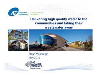 Delivering high quality water to the
communities and taking their
wastewater away
Arash Masbough
May 2016
 