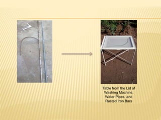 Table from the Lid of
Washing Machine,
Water Pipes, and
Rusted Iron Bars
 