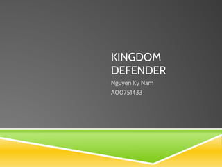 KINGDOM
DEFENDER
Nguyen Ky Nam
A00751433
 