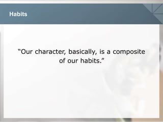 Habits
“Our character, basically, is a composite
of our habits.”
 