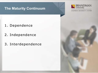 The Maturity Continuum
1. Dependence
2. Independence
3. Interdependence
 