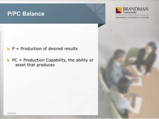 P/PC Balance
P = Production of desired results
PC = Production Capability, the ability or
asset that produces
3/4/2016
 
