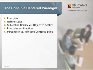 The Principle Centered Paradigm
Principles
Natural Laws
Subjective Reality vs. Objective Reality
Principles vs. Practices
Personality vs. Principle Centered Ethic
3/4/2016
 