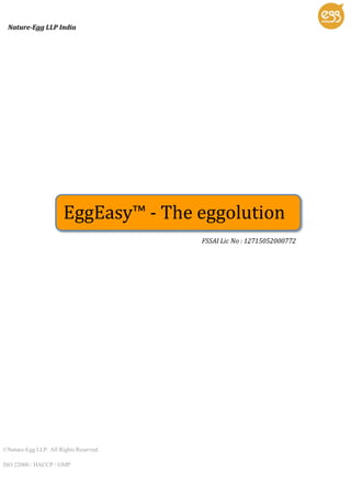 Nature-Egg LLP India
©Nature-Egg LLP. All Rights Reserved.
ISO 22000 / HACCP / GMP
FSSAI Lic No : 12715052000772
EggEasy™ - The eggolution
 